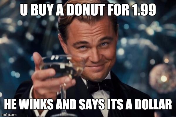 Leonardo Dicaprio Cheers | U BUY A DONUT FOR 1.99; HE WINKS AND SAYS ITS A DOLLAR | image tagged in memes,leonardo dicaprio cheers | made w/ Imgflip meme maker