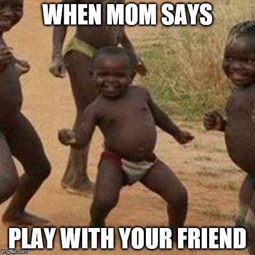 Third World Success Kid Meme | WHEN MOM SAYS; PLAY WITH YOUR FRIEND | image tagged in memes,third world success kid | made w/ Imgflip meme maker