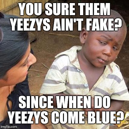Third World Skeptical Kid Meme | YOU SURE THEM YEEZYS AIN'T FAKE? SINCE WHEN DO YEEZYS COME BLUE? | image tagged in memes,third world skeptical kid | made w/ Imgflip meme maker