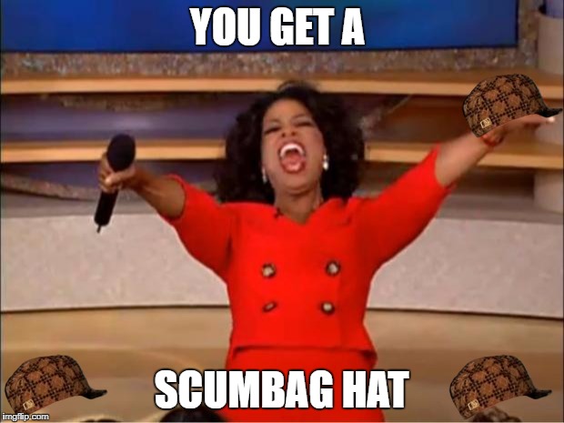 Oprah You Get A Meme | YOU GET A; SCUMBAG HAT | image tagged in memes,oprah you get a,scumbag | made w/ Imgflip meme maker