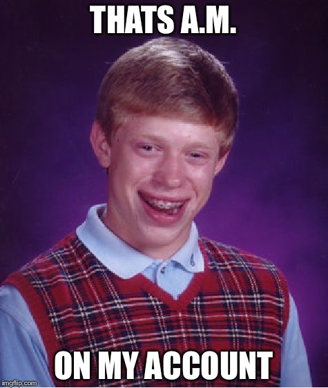 Bad Luck Brian Meme | THATS A.M. ON MY ACCOUNT | image tagged in memes,bad luck brian | made w/ Imgflip meme maker