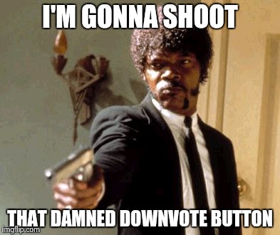 Say That Again I Dare You Meme | I'M GONNA SHOOT THAT DAMNED DOWNVOTE BUTTON | image tagged in memes,say that again i dare you | made w/ Imgflip meme maker