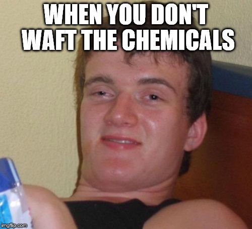 10 Guy Meme | WHEN YOU DON'T WAFT THE CHEMICALS | image tagged in memes,10 guy | made w/ Imgflip meme maker