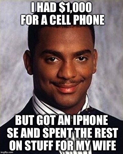 I HAD $1,000 FOR A CELL PHONE BUT GOT AN IPHONE SE AND SPENT THE REST ON STUFF FOR MY WIFE | made w/ Imgflip meme maker