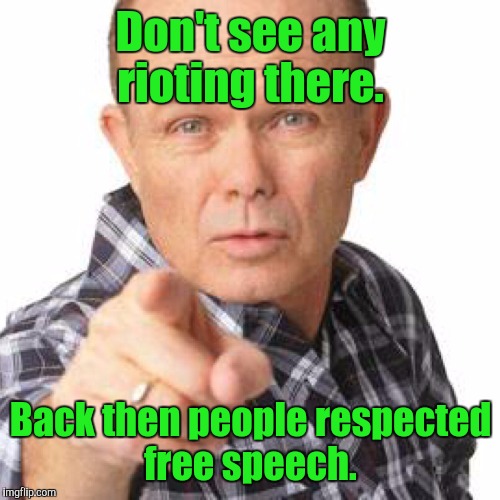 Don't see any rioting there. Back then people respected free speech. | made w/ Imgflip meme maker