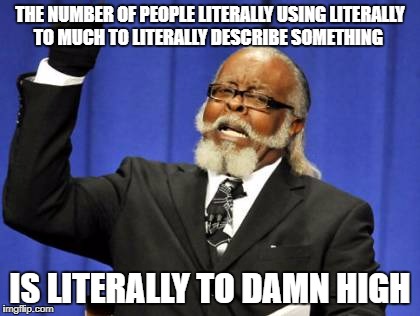 Too Damn High Meme | THE NUMBER OF PEOPLE LITERALLY USING LITERALLY TO MUCH TO LITERALLY DESCRIBE SOMETHING; IS LITERALLY TO DAMN HIGH | image tagged in memes,too damn high | made w/ Imgflip meme maker