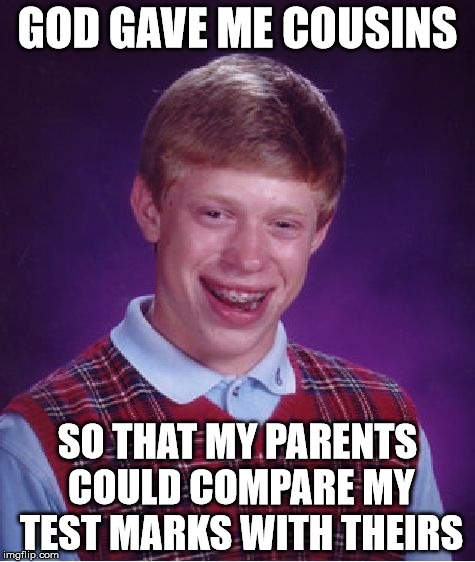 The family tree | GOD GAVE ME COUSINS; SO THAT MY PARENTS COULD COMPARE MY TEST MARKS WITH THEIRS | image tagged in memes,bad luck brian | made w/ Imgflip meme maker