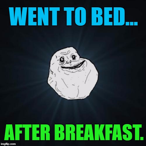 WENT TO BED... AFTER BREAKFAST. | made w/ Imgflip meme maker