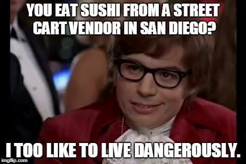 I Too Like To Live Dangerously | YOU EAT SUSHI FROM A STREET CART VENDOR IN SAN DIEGO? I TOO LIKE TO LIVE DANGEROUSLY. | image tagged in memes,i too like to live dangerously | made w/ Imgflip meme maker