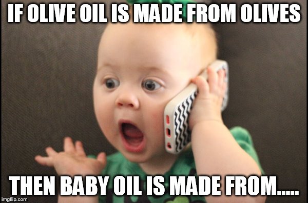 IF OLIVE OIL IS MADE FROM OLIVES; THEN BABY OIL IS MADE FROM..... | made w/ Imgflip meme maker