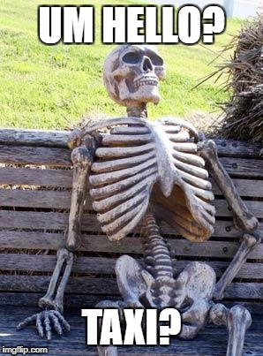 Waiting Skeleton Meme | UM HELLO? TAXI? | image tagged in memes,waiting skeleton | made w/ Imgflip meme maker