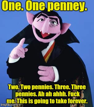 One. One penney. Two. Two pennies. Three. Three pennies. Ah ah ahhh. F**k me. This is going to take forever. | made w/ Imgflip meme maker