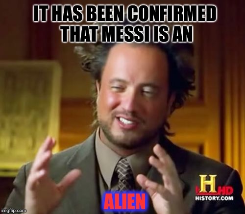 For those who don't know what Messi is... |  IT HAS BEEN CONFIRMED THAT MESSI IS AN; ALIEN | image tagged in memes,ancient aliens,messi,barcelona | made w/ Imgflip meme maker
