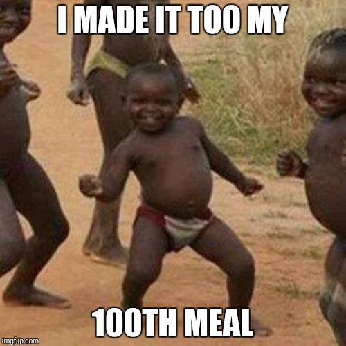 Third World Success Kid | I MADE IT TOO MY; 100TH MEAL | image tagged in memes,third world success kid | made w/ Imgflip meme maker