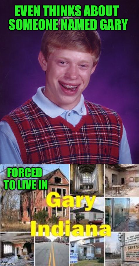 EVEN THINKS ABOUT SOMEONE NAMED GARY FORCED TO LIVE IN | made w/ Imgflip meme maker