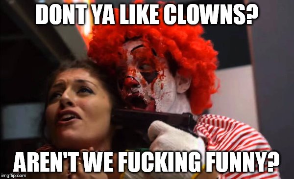 DONT YA LIKE CLOWNS? AREN'T WE FUCKING FUNNY? | made w/ Imgflip meme maker