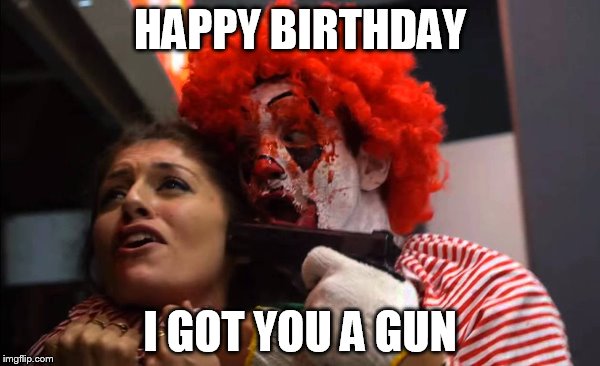 HAPPY BIRTHDAY; I GOT YOU A GUN | made w/ Imgflip meme maker