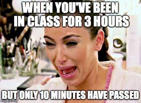 Kim Kardashian | WHEN YOU'VE BEEN IN CLASS FOR 3 HOURS; BUT ONLY 10 MINUTES HAVE PASSED | image tagged in kim kardashian | made w/ Imgflip meme maker