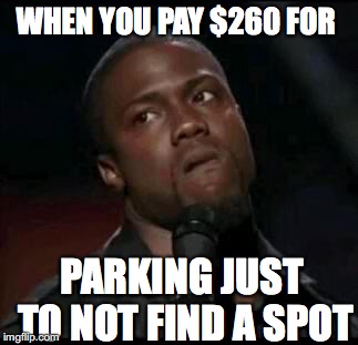 Kevin Hart  | WHEN YOU PAY $260 FOR; PARKING JUST TO NOT FIND A SPOT | image tagged in kevin hart | made w/ Imgflip meme maker