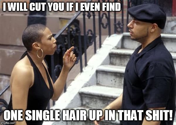 I WILL CUT YOU IF I EVEN FIND; ONE SINGLE HAIR UP IN THAT SHIT! | made w/ Imgflip meme maker