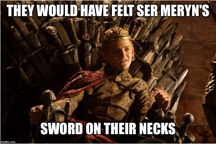 THEY WOULD HAVE FELT SER MERYN'S SWORD ON THEIR NECKS | made w/ Imgflip meme maker