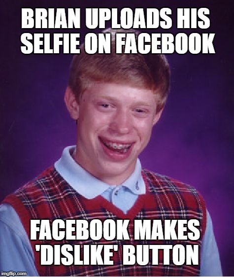 Bad Luck Brian | BRIAN UPLOADS HIS SELFIE ON FACEBOOK; FACEBOOK MAKES 'DISLIKE' BUTTON | image tagged in memes,bad luck brian | made w/ Imgflip meme maker