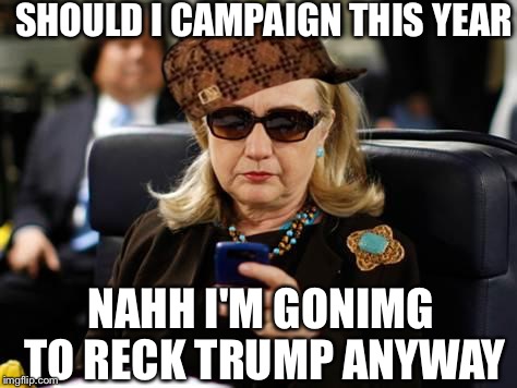 Hillary Clinton Cellphone | SHOULD I CAMPAIGN THIS YEAR; NAHH I'M GONIMG TO RECK TRUMP ANYWAY | image tagged in memes,hillary clinton cellphone,scumbag | made w/ Imgflip meme maker