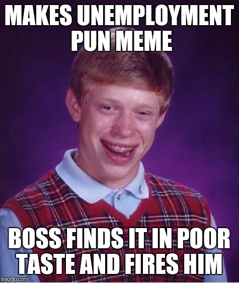 Bad Luck Brian Meme | MAKES UNEMPLOYMENT PUN MEME BOSS FINDS IT IN POOR TASTE AND FIRES HIM | image tagged in memes,bad luck brian | made w/ Imgflip meme maker