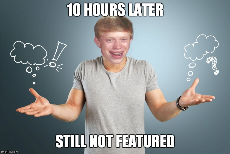 bad luck shrug | 10 HOURS LATER STILL NOT FEATURED | image tagged in bad luck shrug | made w/ Imgflip meme maker