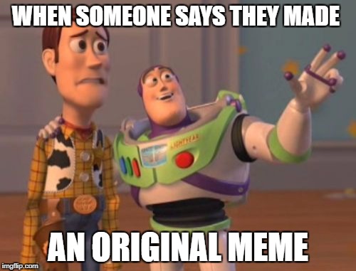 X, X Everywhere Meme | WHEN SOMEONE SAYS THEY MADE; AN ORIGINAL MEME | image tagged in memes,x x everywhere | made w/ Imgflip meme maker