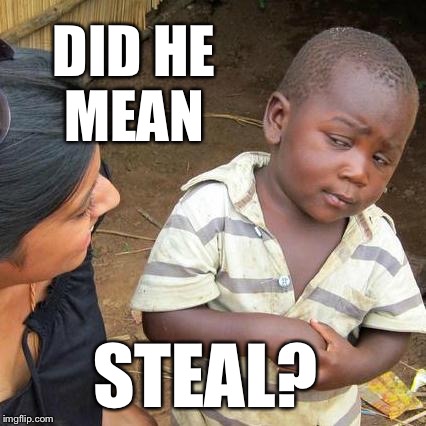 Third World Skeptical Kid Meme | DID HE MEAN STEAL? | image tagged in memes,third world skeptical kid | made w/ Imgflip meme maker