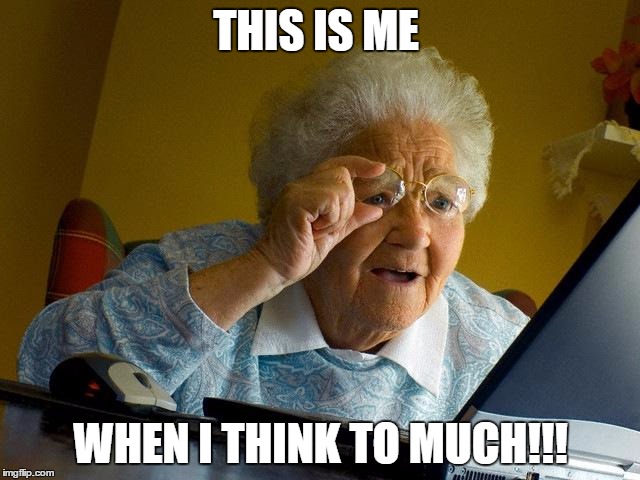 Grandma Finds The Internet Meme | THIS IS ME; WHEN I THINK TO MUCH!!! | image tagged in memes,grandma finds the internet | made w/ Imgflip meme maker