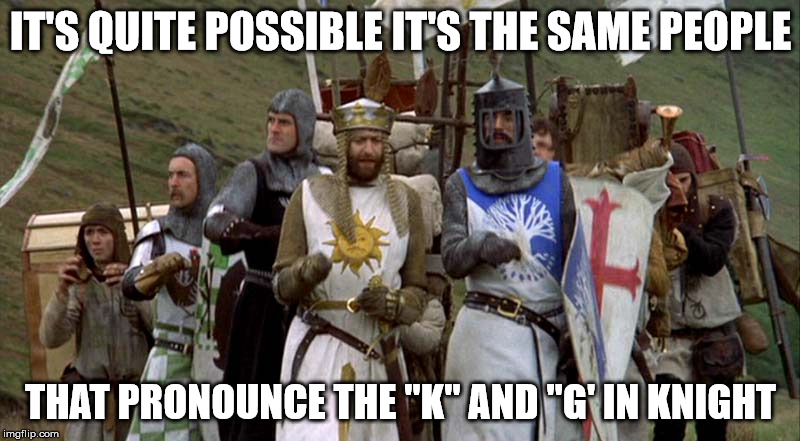 IT'S QUITE POSSIBLE IT'S THE SAME PEOPLE THAT PRONOUNCE THE "K" AND "G' IN KNIGHT | made w/ Imgflip meme maker
