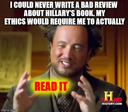 Ancient Aliens Meme | I COULD NEVER WRITE A BAD REVIEW ABOUT HILLARY'S BOOK. MY ETHICS WOULD REQUIRE ME TO ACTUALLY READ IT | image tagged in memes,ancient aliens | made w/ Imgflip meme maker