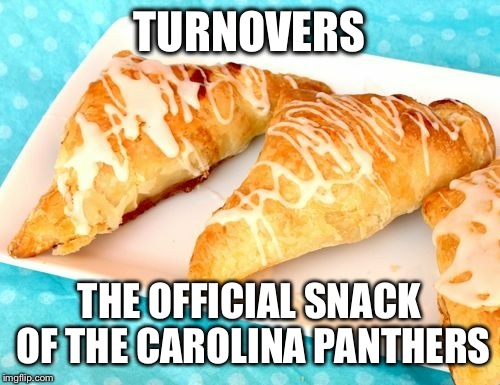 TURNOVERS; THE OFFICIAL SNACK OF THE CAROLINA PANTHERS | image tagged in carolina panthers | made w/ Imgflip meme maker