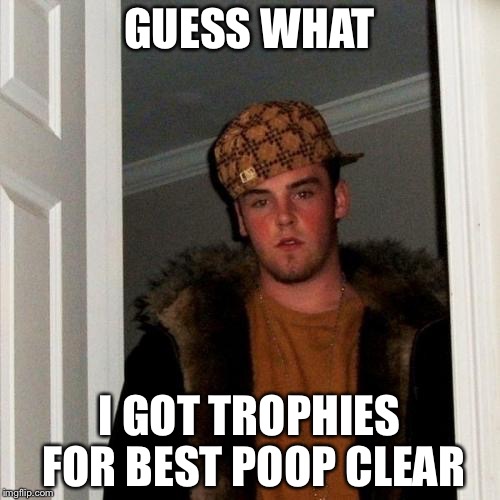Scumbag Steve Meme | GUESS WHAT; I GOT TROPHIES FOR BEST POOP CLEAR | image tagged in memes,scumbag steve | made w/ Imgflip meme maker