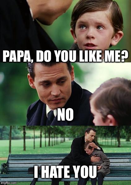 Finding Neverland | PAPA, DO YOU LIKE ME? NO; I HATE YOU | image tagged in memes,finding neverland | made w/ Imgflip meme maker