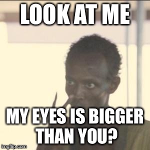 Look At Me Meme | LOOK AT ME; MY EYES IS BIGGER THAN YOU? | image tagged in memes,look at me | made w/ Imgflip meme maker