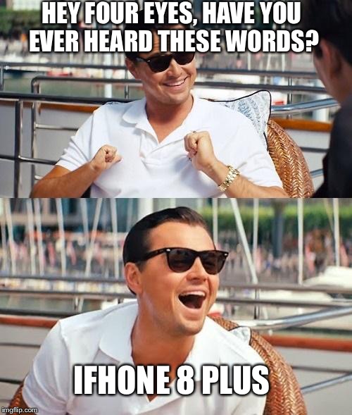 Leonardo Dicapri Wolf Of iFhone 8 Plus | HEY FOUR EYES, HAVE YOU EVER HEARD THESE WORDS? IFHONE 8 PLUS | image tagged in memes,leonardo dicaprio wolf of wall street | made w/ Imgflip meme maker