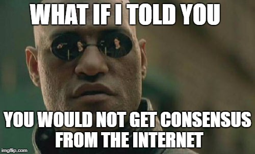 Matrix Morpheus Meme | WHAT IF I TOLD YOU; YOU WOULD NOT GET CONSENSUS FROM THE INTERNET | image tagged in memes,matrix morpheus | made w/ Imgflip meme maker