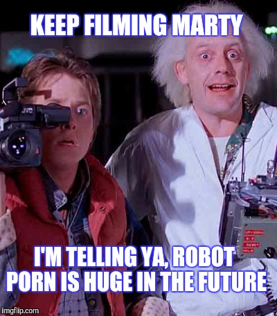 WHAT THEY'RE DOING, THEY DONT NEED BIRTH CONTROL | KEEP FILMING MARTY; I'M TELLING YA, ROBOT PORN IS HUGE IN THE FUTURE | image tagged in doc back to the future,marty mcfly,future | made w/ Imgflip meme maker