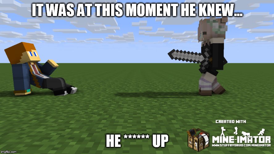 Minecraft bloopers | IT WAS AT THIS MOMENT HE KNEW... HE ****** UP | image tagged in memes,minecraft | made w/ Imgflip meme maker
