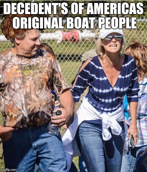 DECEDENT'S OF AMERICAS ORIGINAL BOAT PEOPLE | image tagged in boat ppl,scumbag | made w/ Imgflip meme maker