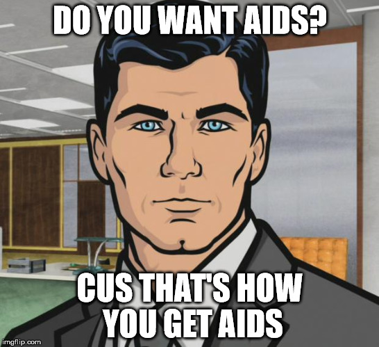 DO YOU WANT AIDS? CUS THAT'S HOW YOU GET AIDS | image tagged in memes,archer | made w/ Imgflip meme maker