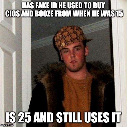 Scumbag Steve | HAS FAKE ID HE USED TO BUY CIGS AND BOOZE FROM WHEN HE WAS 15; IS 25 AND STILL USES IT | image tagged in memes,scumbag steve | made w/ Imgflip meme maker