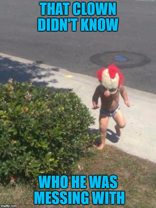 Even Pennywise was a kid at one time! | THAT CLOWN DIDN'T KNOW; WHO HE WAS MESSING WITH | image tagged in clown kid,memes,it,funny,pennywise,clowns | made w/ Imgflip meme maker