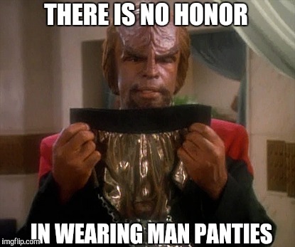 Seriously dudes, what's up with all the man panties?... I'll keep my tightly whities and let the ladies wear the panties | THERE IS NO HONOR; IN WEARING MAN PANTIES | image tagged in star trek warf,star trek,star trek the next generation,jbmemegeek,there is no honor | made w/ Imgflip meme maker