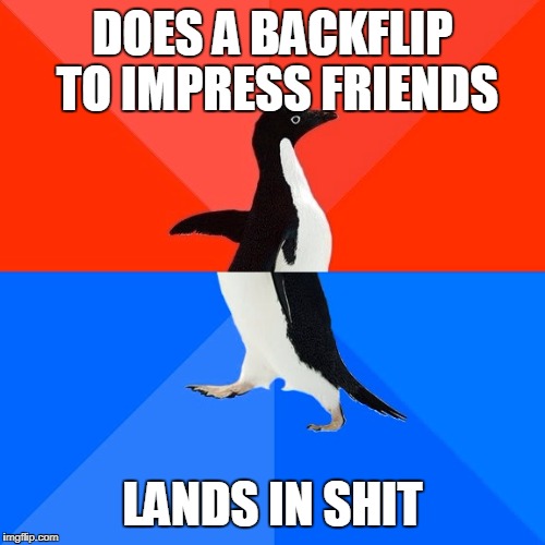 Socially Awesome Awkward Penguin | DOES A BACKFLIP TO IMPRESS FRIENDS; LANDS IN SHIT | image tagged in memes,socially awesome awkward penguin | made w/ Imgflip meme maker