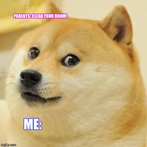 Doge | PARENTS: CLEAN YOUR ROOM! ME: | image tagged in memes,doge | made w/ Imgflip meme maker