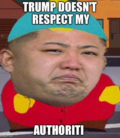 Kim Jong Un/Cartman | TRUMP DOESN'T RESPECT MY; AUTHORITI | image tagged in kim jong un/cartman | made w/ Imgflip meme maker